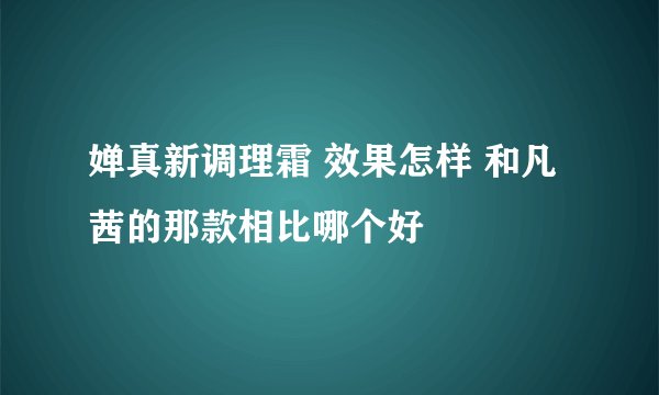 婵真新调理霜 效果怎样 和凡茜的那款相比哪个好