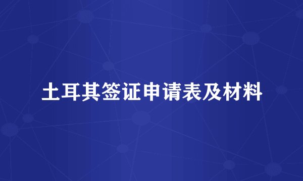 土耳其签证申请表及材料