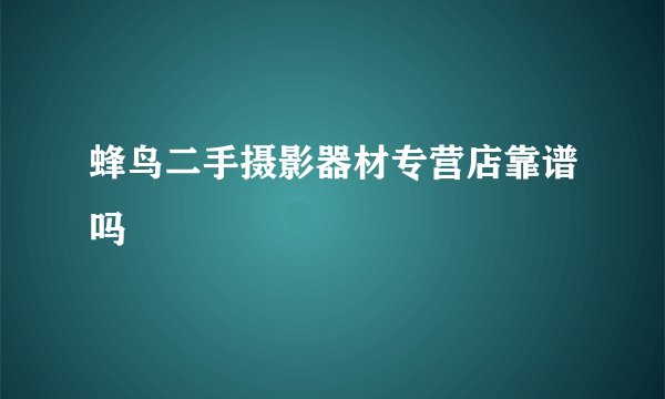 蜂鸟二手摄影器材专营店靠谱吗