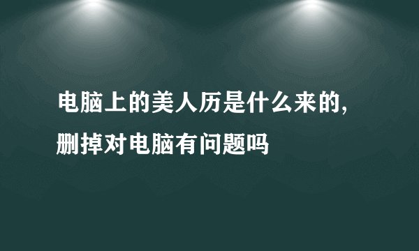 电脑上的美人历是什么来的,删掉对电脑有问题吗