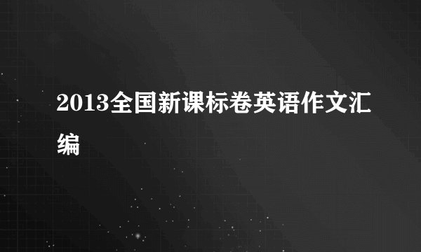 2013全国新课标卷英语作文汇编