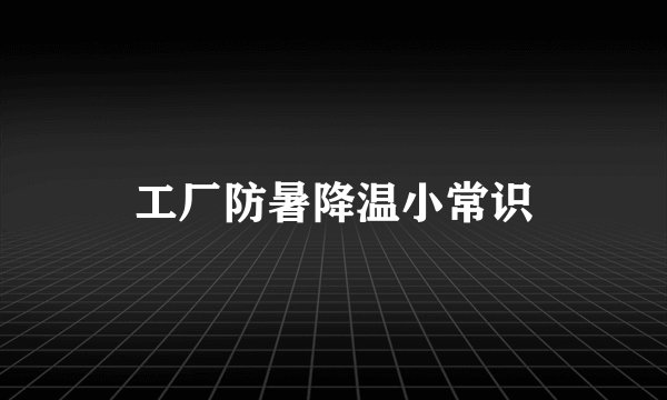 工厂防暑降温小常识