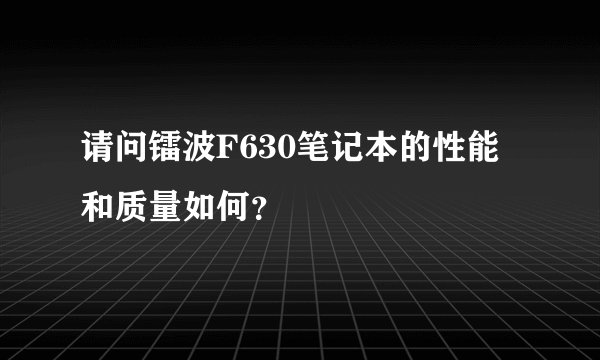 请问镭波F630笔记本的性能和质量如何？