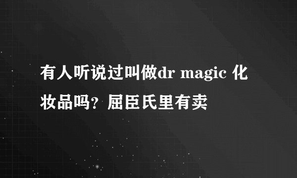 有人听说过叫做dr magic 化妆品吗？屈臣氏里有卖