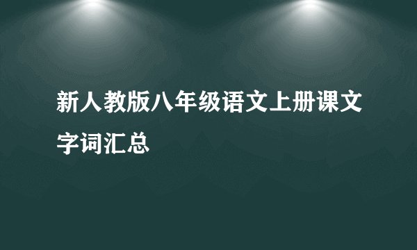 新人教版八年级语文上册课文字词汇总
