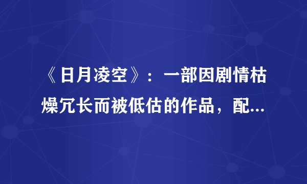 《日月凌空》：一部因剧情枯燥冗长而被低估的作品，配角更是一绝