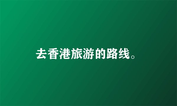 去香港旅游的路线。