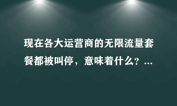 现在各大运营商的无限流量套餐都被叫停，意味着什么？跟5G时代有没有关系？