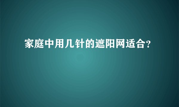 家庭中用几针的遮阳网适合？