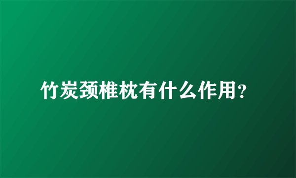竹炭颈椎枕有什么作用？