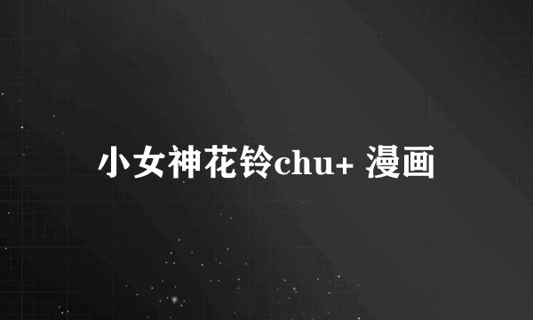 小女神花铃chu+ 漫画