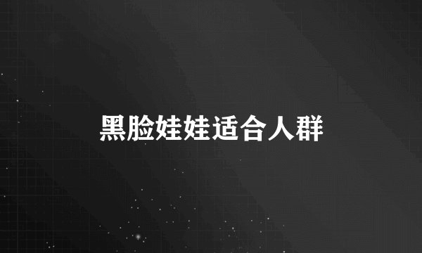 黑脸娃娃适合人群
