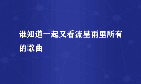 谁知道一起又看流星雨里所有的歌曲