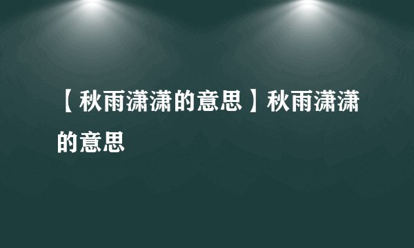 【秋雨潇潇的意思】秋雨潇潇的意思