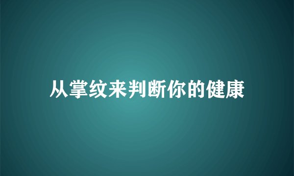 从掌纹来判断你的健康