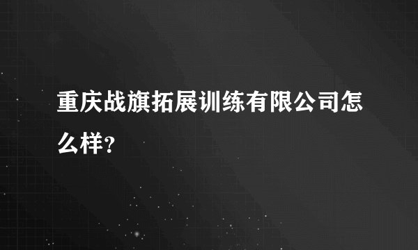 重庆战旗拓展训练有限公司怎么样？