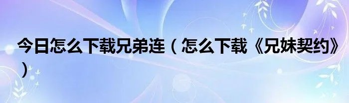 今日怎么下载兄弟连（怎么下载《兄妹契约》）