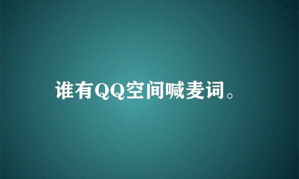 谁有QQ空间喊麦词。