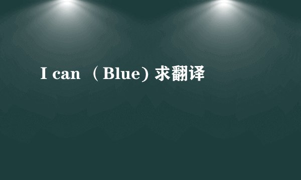 I can （Blue) 求翻译