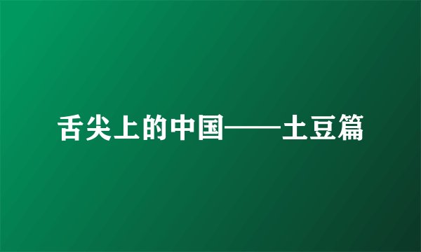 舌尖上的中国——土豆篇