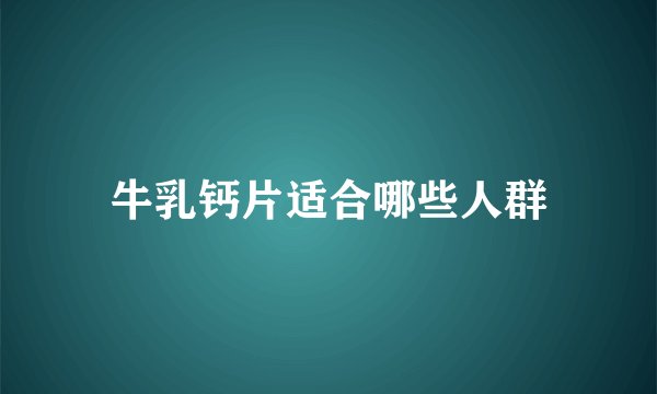 牛乳钙片适合哪些人群