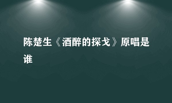 陈楚生《酒醉的探戈》原唱是谁