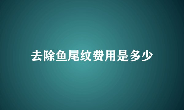 去除鱼尾纹费用是多少