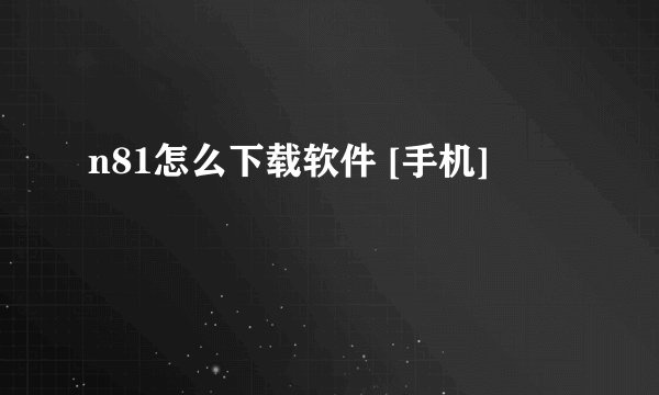 n81怎么下载软件 [手机]