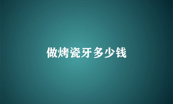 做烤瓷牙多少钱