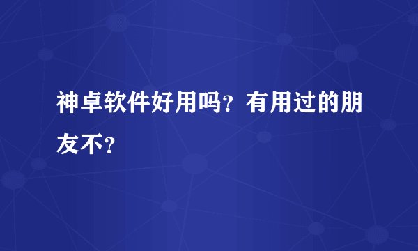 神卓软件好用吗？有用过的朋友不？