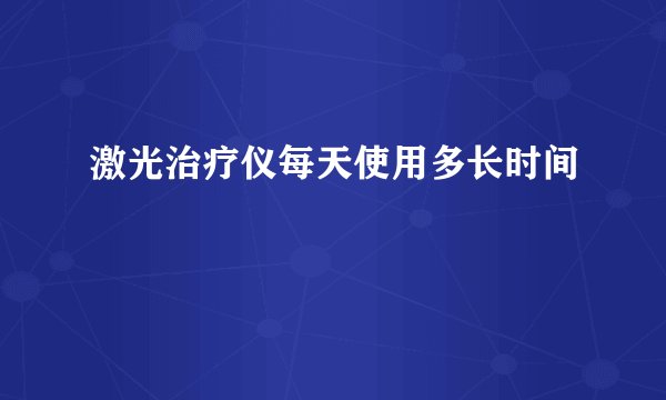 激光治疗仪每天使用多长时间