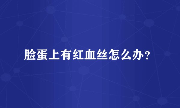 脸蛋上有红血丝怎么办？