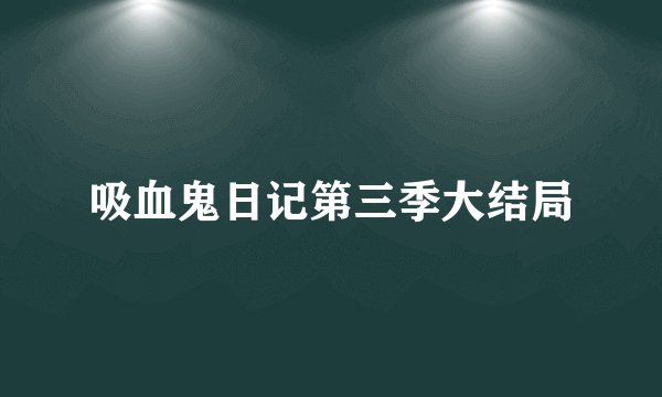 吸血鬼日记第三季大结局