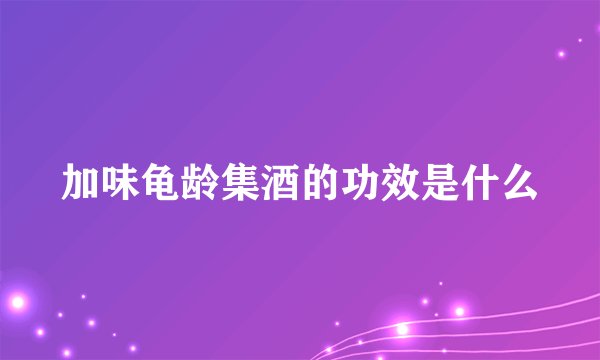 加味龟龄集酒的功效是什么