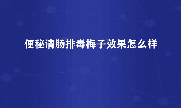 便秘清肠排毒梅子效果怎么样