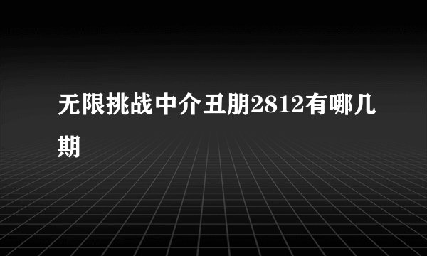 无限挑战中介丑朋2812有哪几期