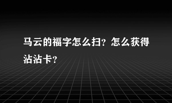 马云的福字怎么扫?怎么获得沾沾卡?
