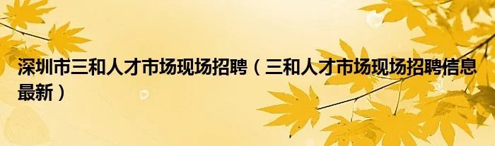 深圳市三和人才市场现场招聘(三和人才市场现场招聘信息最新)