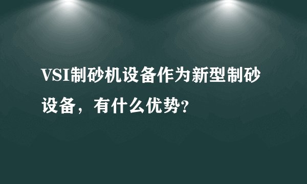 VSI制砂机设备作为新型制砂设备，有什么优势？