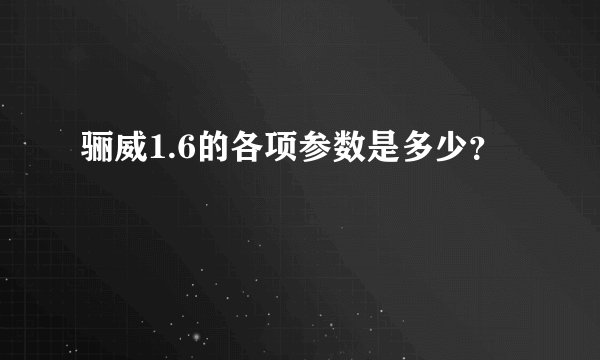 骊威1.6的各项参数是多少？