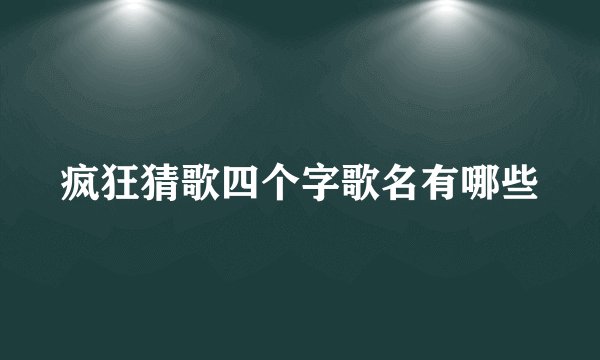 疯狂猜歌四个字歌名有哪些