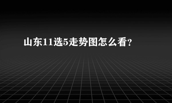山东11选5走势图怎么看？