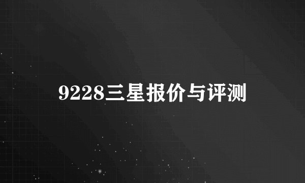 9228三星报价与评测