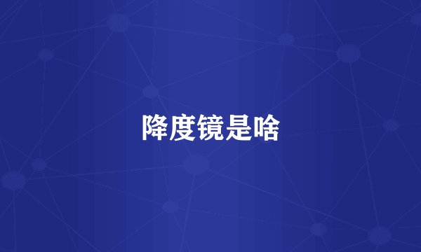 降度镜是啥