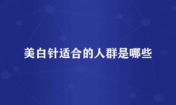 美白针适合的人群是哪些