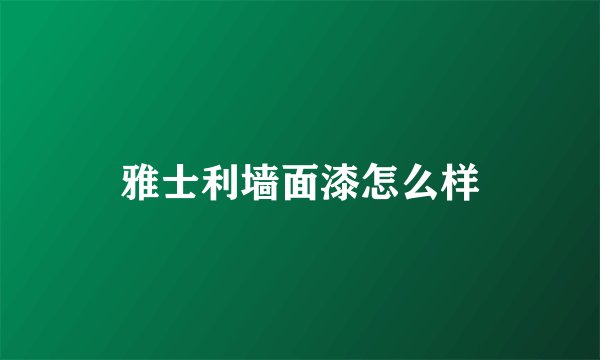 雅士利墙面漆怎么样