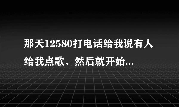 那天12580打电话给我说有人给我点歌,然后就开始放歌,这样收费吗