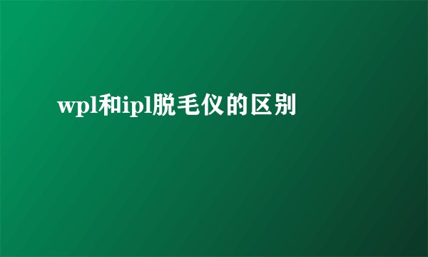 wpl和ipl脱毛仪的区别