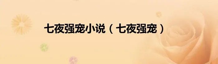 七夜强宠小说（七夜强宠）