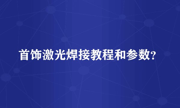 首饰激光焊接教程和参数？